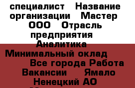 IT-специалист › Название организации ­ Мастер, ООО › Отрасль предприятия ­ Аналитика › Минимальный оклад ­ 120 000 - Все города Работа » Вакансии   . Ямало-Ненецкий АО,Муравленко г.